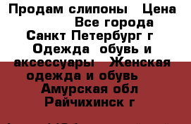 Продам слипоны › Цена ­ 3 500 - Все города, Санкт-Петербург г. Одежда, обувь и аксессуары » Женская одежда и обувь   . Амурская обл.,Райчихинск г.
